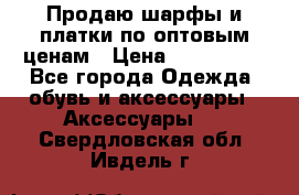 Продаю шарфы и платки по оптовым ценам › Цена ­ 300-2500 - Все города Одежда, обувь и аксессуары » Аксессуары   . Свердловская обл.,Ивдель г.